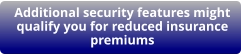 Additional security features might qualify you for reduced insurance premiums