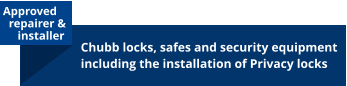 Approved    repairer &       installer Chubb locks, safes and security equipment including the installation of Privacy locks