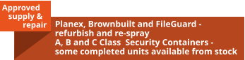 Approved     supply &            repair Planex, Brownbuilt and FileGuard - refurbish and re-spray A, B and C Class  Security Containers - some completed units available from stock