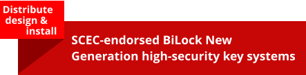 Distribute   design &           install SCEC-endorsed BiLock New Generation high-security key systems