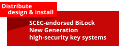 Distribute      design & install SCEC-endorsed BiLock New Generation high-security key systems