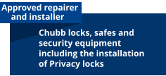 Approved repairer      and installer Chubb locks, safes and security equipment including the installation of Privacy locks