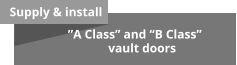 Supply & install        ”A Class” and “B Class”                  vault doors
