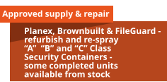 Approved supply & repair Planex, Brownbuilt & FileGuard - refurbish and re-spray “A”  “B” and “C” Class  Security Containers - some completed units available from stock