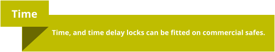 Time  Time, and time delay locks can be fitted on commercial safes.