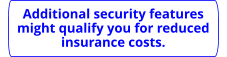 Additional security features might qualify you for reduced insurance costs.
